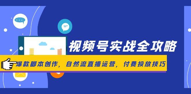 视频号实战全攻略，爆款脚本创作，自然流直播运营，付费投放技巧创客联盟总站-闲云创业网-老韩轻创网-中创网-福缘网-冒泡网-资源之家-魔方项目库创客联盟总站