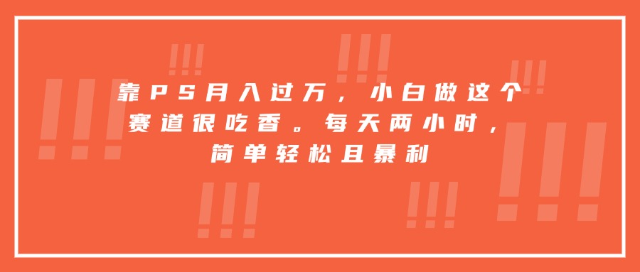 靠PS月入过万，小白做这个赛道很吃香。每天两小时，简单轻松且暴利创客联盟总站-闲云创业网-老韩轻创网-中创网-福缘网-冒泡网-资源之家-魔方项目库创客联盟总站
