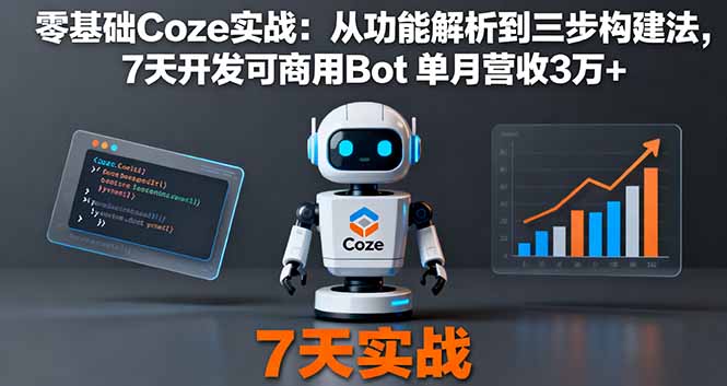 零基础Coze实战：从功能解析到三步构建法，7天开发可商用Bot 单月营收3万+创客联盟总站-闲云创业网-老韩轻创网-中创网-福缘网-冒泡网-资源之家-魔方项目库创客联盟总站