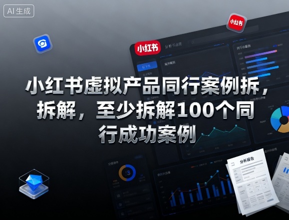 小红书虚拟产品同行案例拆解，至少拆解100个同行成功案例(完结)创客联盟总站-闲云创业网-老韩轻创网-中创网-福缘网-冒泡网-资源之家-魔方项目库创客联盟总站