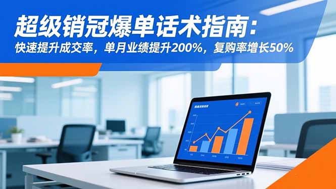 超级销冠爆单话术指南：快速提升成交率，单月业绩提升200%，复购率增长50%创客联盟总站-闲云创业网-老韩轻创网-中创网-福缘网-冒泡网-资源之家-魔方项目库创客联盟总站