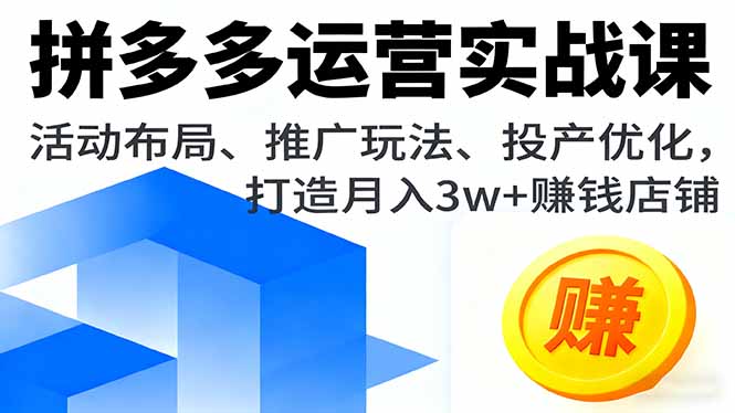 拼多多运营实战课，活动布局、推广玩法、投产优化，打造月入3w+赚钱店铺创客联盟总站-闲云创业网-老韩轻创网-中创网-福缘网-冒泡网-资源之家-魔方项目库创客联盟总站