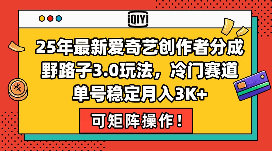 25年最新爱奇艺创作者分成野路子3.0玩法,冷门赛道,单号稳定月入3K+,…创客联盟总站-闲云创业网-老韩轻创网-中创网-福缘网-冒泡网-资源之家-魔方项目库创客联盟总站