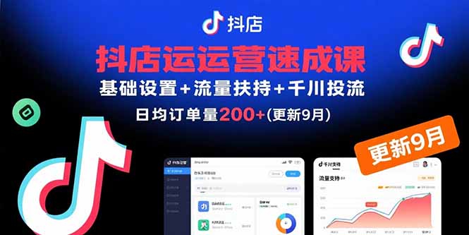 抖店运营速成课，基础设置+流量扶持+千川投流，30天日均订单200+(更新9月创客联盟总站-闲云创业网-老韩轻创网-中创网-福缘网-冒泡网-资源之家-魔方项目库创客联盟总站
