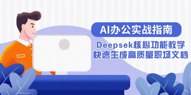 AI办公实战指南：Deepsek核心功能教学，快速生成高质量职场文档创客联盟总站-闲云创业网-老韩轻创网-中创网-福缘网-冒泡网-资源之家-魔方项目库创客联盟总站