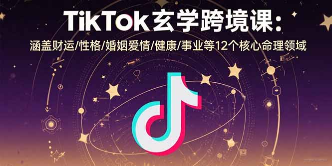 TikTok玄学跨境课：涵盖财运/性格/婚姻爱情/健康/事业等12个核心命理领域创客联盟总站-闲云创业网-老韩轻创网-中创网-福缘网-冒泡网-资源之家-魔方项目库创客联盟总站