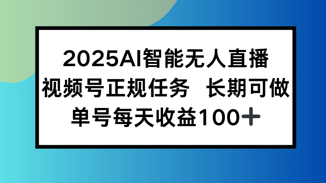 2025AI智能无人直播新玩法，视频号长期稳定任务，单日平均收益100+创客联盟总站-闲云创业网-老韩轻创网-中创网-福缘网-冒泡网-资源之家-魔方项目库创客联盟总站