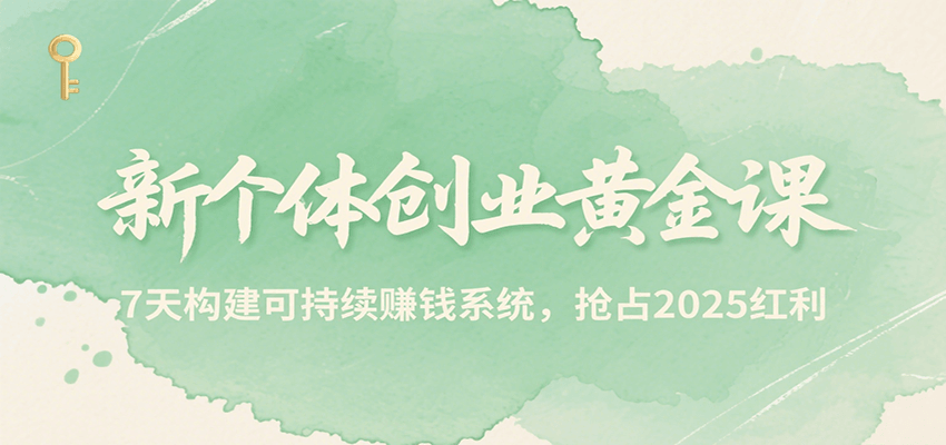 新个体创业黄金课,7天构建可持续赚钱系统,抢占2025红利创客联盟总站-闲云创业网-老韩轻创网-中创网-福缘网-冒泡网-资源之家-魔方项目库创客联盟总站