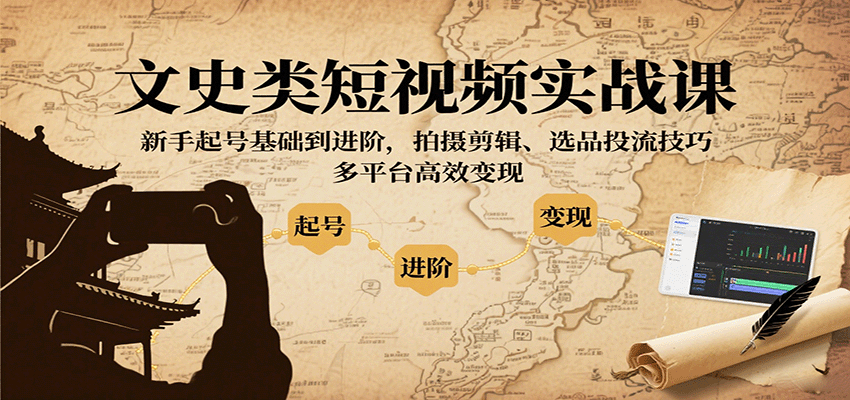 文史类短视频实战课，新手起号基础到进阶，拍摄剪辑、选品投流技巧，多平台高效变现创客联盟总站-闲云创业网-老韩轻创网-中创网-福缘网-冒泡网-资源之家-魔方项目库创客联盟总站