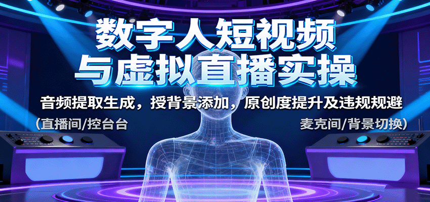 数字人短视频与虚拟直播实操,音频提取生成,背景添加,原创度提升及违规规避创客联盟总站-闲云创业网-老韩轻创网-中创网-福缘网-冒泡网-资源之家-魔方项目库创客联盟总站