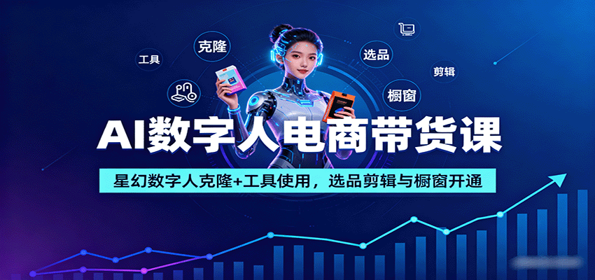 AI数字人电商带货课：星幻数字人克隆+工具使用，选品剪辑与橱窗开通创客联盟总站-闲云创业网-老韩轻创网-中创网-福缘网-冒泡网-资源之家-魔方项目库创客联盟总站