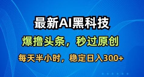 最新AI黑科技撸头条收益软件,无需指令,原创度直接拉满,每日稳定收益3张【揭秘】创客联盟总站-闲云创业网-老韩轻创网-中创网-福缘网-冒泡网-资源之家-魔方项目库创客联盟总站