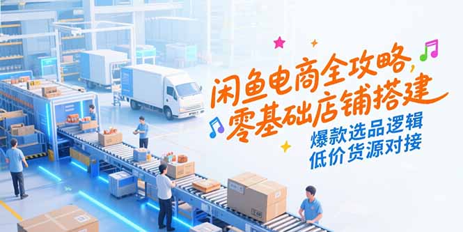 闲鱼电商全攻略，零基础店铺搭建，爆款选品逻辑，低价货源对接创客联盟总站-闲云创业网-老韩轻创网-中创网-福缘网-冒泡网-资源之家-魔方项目库创客联盟总站