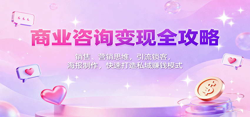 商业咨询变现全攻略:销售、营销思维,引流锁客,海报制作,快速打造私域赚钱模式创客联盟总站-闲云创业网-老韩轻创网-中创网-福缘网-冒泡网-资源之家-魔方项目库创客联盟总站