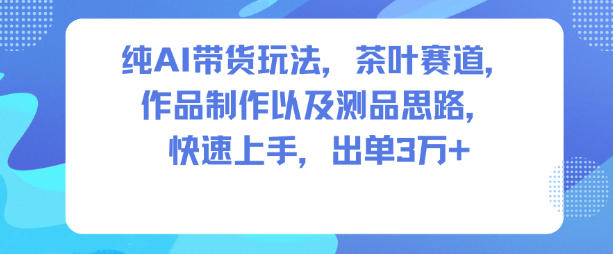 纯AI带货玩法，茶叶赛道，制作以及思路，快速上手，出单3W+创客联盟总站-闲云创业网-老韩轻创网-中创网-福缘网-冒泡网-资源之家-魔方项目库创客联盟总站