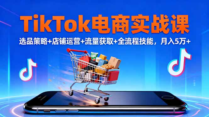 TikTok电商实战课10月，选品策略+店铺运营+流量获取+全流程技能，月入5万+创客联盟总站-闲云创业网-老韩轻创网-中创网-福缘网-冒泡网-资源之家-魔方项目库创客联盟总站