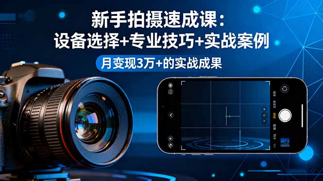 新手拍摄速成课，设备选择+专业技巧+实战案例，月变现3万+的实战成果创客联盟总站-闲云创业网-老韩轻创网-中创网-福缘网-冒泡网-资源之家-魔方项目库创客联盟总站