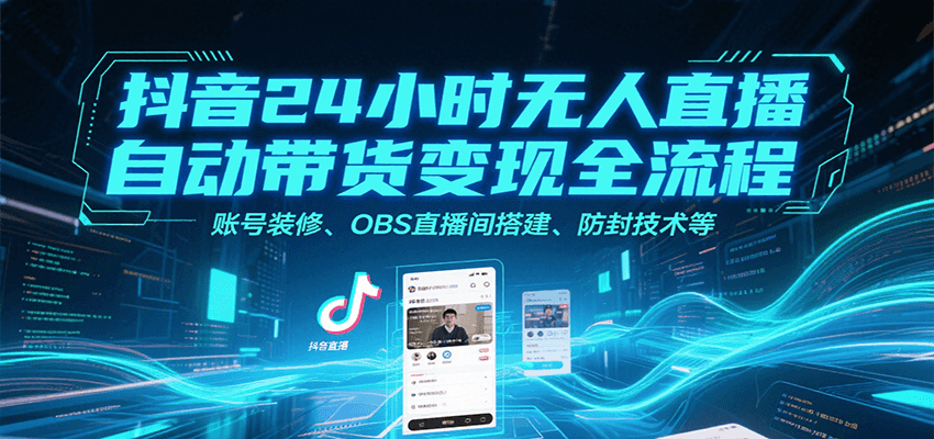 抖音24小时无人直播自动带货变现全流程,账号装修、OBS直播间搭建、防封技术等创客联盟总站-闲云创业网-老韩轻创网-中创网-福缘网-冒泡网-资源之家-魔方项目库创客联盟总站