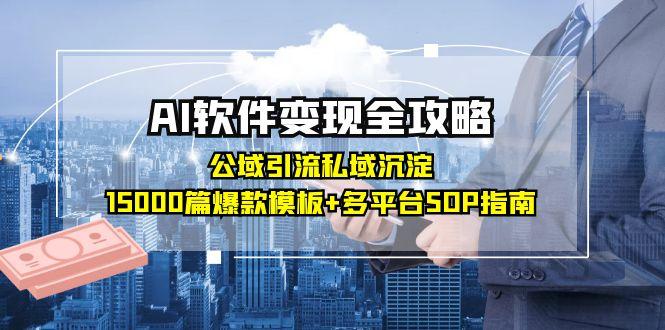 AI软件变现全攻略：公域引流私域沉淀，15000篇爆款模板+多平台SOP指南创客联盟总站-闲云创业网-老韩轻创网-中创网-福缘网-冒泡网-资源之家-魔方项目库创客联盟总站