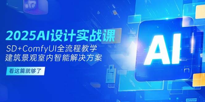 2025AI设计实战课,SD+ComfyUI全流程教学,建筑景观室内智能解决方案创客联盟总站-闲云创业网-老韩轻创网-中创网-福缘网-冒泡网-资源之家-魔方项目库创客联盟总站