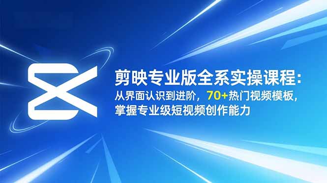 剪映专业版全系实操课程:从界面认识到进阶,70+热门视频模板,掌握专业级短视频创作能力创客联盟总站-闲云创业网-老韩轻创网-中创网-福缘网-冒泡网-资源之家-魔方项目库创客联盟总站