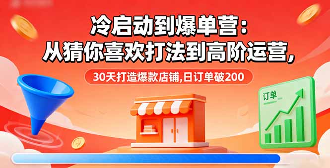 冷启动到爆单营:从猜你喜欢打法到高阶运营,30天打造爆款店铺,日订单破200创客联盟总站-闲云创业网-老韩轻创网-中创网-福缘网-冒泡网-资源之家-魔方项目库创客联盟总站