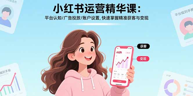 小红书运营精华课:平台认知/广告投放/账户设置,快速掌握精准获客与变现创客联盟总站-闲云创业网-老韩轻创网-中创网-福缘网-冒泡网-资源之家-魔方项目库创客联盟总站