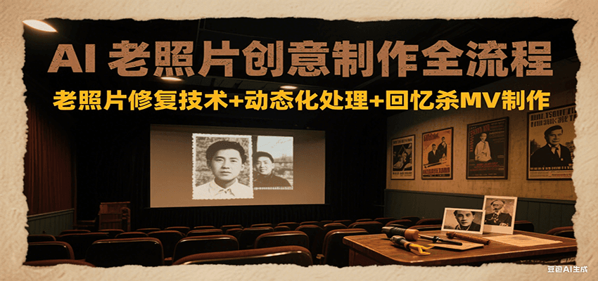 AI老照片创意制作全流程:老照片修复技术+动态化处理+回忆杀MV制作创客联盟总站-闲云创业网-老韩轻创网-中创网-福缘网-冒泡网-资源之家-魔方项目库创客联盟总站