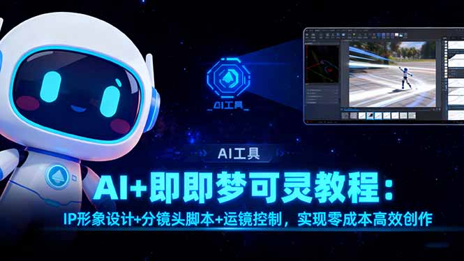 AI+即梦可灵教程：IP形象设计+分镜头脚本+运镜控制，实现零成本高效创作创客联盟总站-闲云创业网-老韩轻创网-中创网-福缘网-冒泡网-资源之家-魔方项目库创客联盟总站