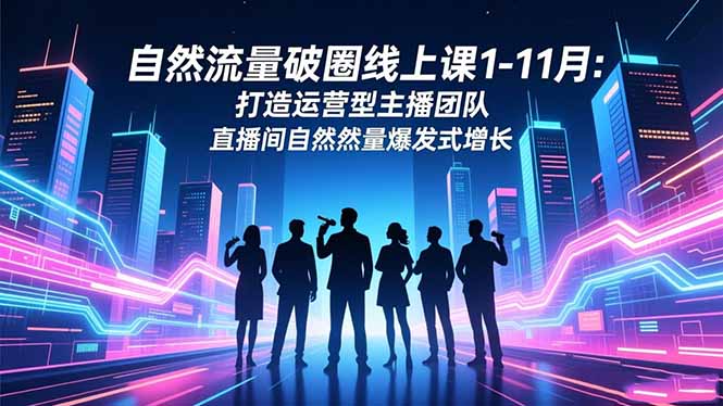 自然流量破圈线上课1-11月：打造运营型主播团队 直播间自然流量爆发式增长创客联盟总站-闲云创业网-老韩轻创网-中创网-福缘网-冒泡网-资源之家-魔方项目库创客联盟总站