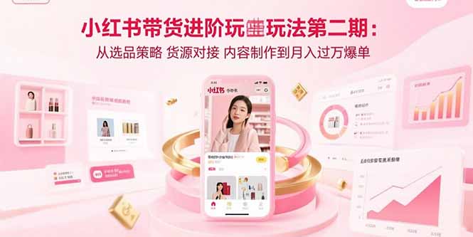 小红书带货进阶玩法第二期：从选品策略 货源对接 内容制作到月入过万爆单创客联盟总站-闲云创业网-老韩轻创网-中创网-福缘网-冒泡网-资源之家-魔方项目库创客联盟总站