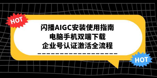 闪播AIGC安装使用指南，电脑手机双端下载，企业号认证激活全流程创客联盟总站-闲云创业网-老韩轻创网-中创网-福缘网-冒泡网-资源之家-魔方项目库创客联盟总站