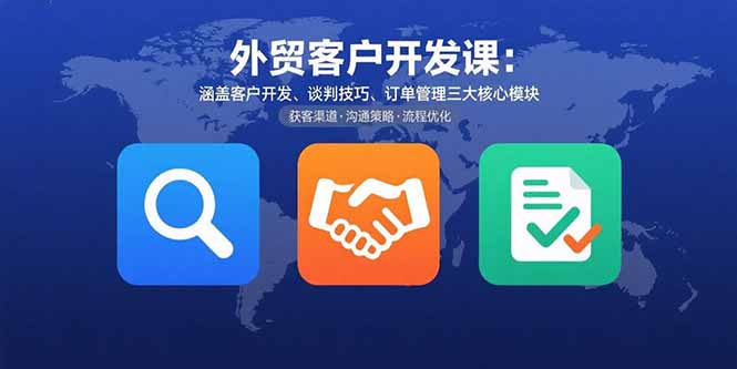 外贸客户开发课：涵盖客户开发、谈判技巧、订单管理三大核心模块创客联盟总站-闲云创业网-老韩轻创网-中创网-福缘网-冒泡网-资源之家-魔方项目库创客联盟总站