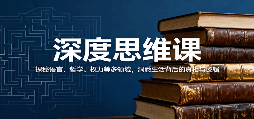 深度思维课：探秘语言、哲学、权力等多领域，洞悉生活背后的真相与逻辑创客联盟总站-闲云创业网-老韩轻创网-中创网-福缘网-冒泡网-资源之家-魔方项目库创客联盟总站