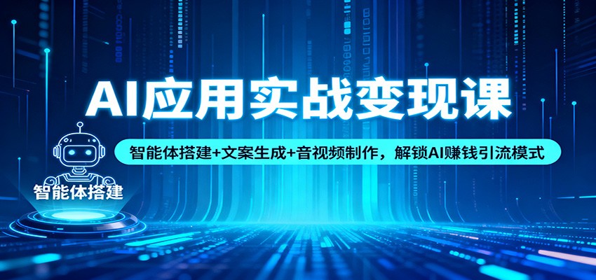 AI应用实战变现课:智能体搭建+文案生成+音视频制作,解锁AI赚钱引流模式创客联盟总站-闲云创业网-老韩轻创网-中创网-福缘网-冒泡网-资源之家-魔方项目库创客联盟总站