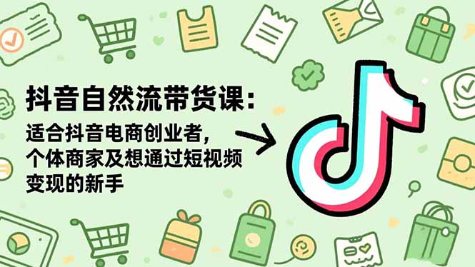 抖音自然流带货课：适合抖音电商创业者,个体商家及想通过短视频变现的新手创客联盟总站-闲云创业网-老韩轻创网-中创网-福缘网-冒泡网-资源之家-魔方项目库创客联盟总站