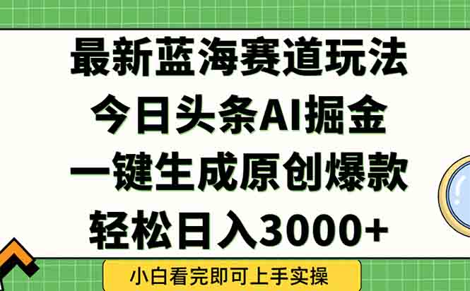 今日头条2025年最新蓝海玩法，一键生成爆款，轻松实现矩阵日入3000+创客联盟总站-闲云创业网-老韩轻创网-中创网-福缘网-冒泡网-资源之家-魔方项目库创客联盟总站