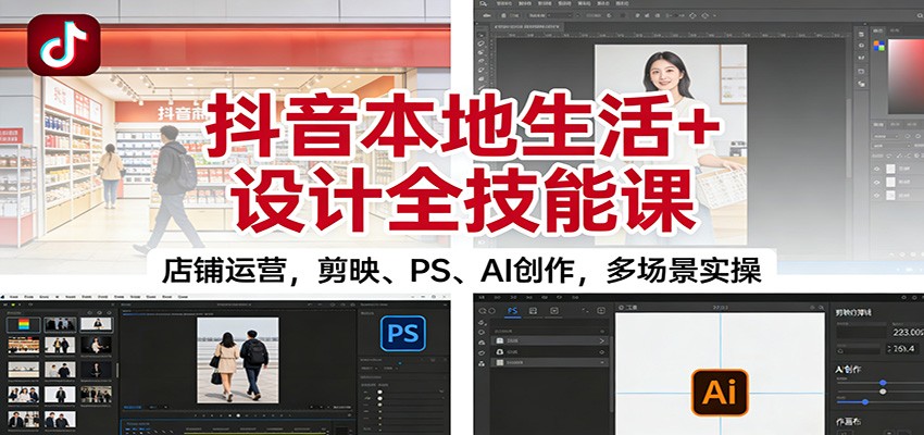 抖音本地生活+设计全技能课:店铺运营,剪映、PS、AI创作,多场景实操创客联盟总站-闲云创业网-老韩轻创网-中创网-福缘网-冒泡网-资源之家-魔方项目库创客联盟总站