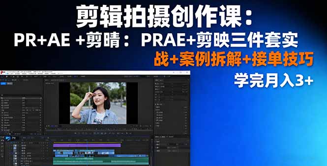 剪辑拍摄创作课:PR+AE+剪映三件套实战+案例拆解+接单技巧,学完月入3+创客联盟总站-闲云创业网-老韩轻创网-中创网-福缘网-冒泡网-资源之家-魔方项目库创客联盟总站