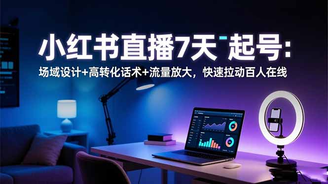 小红书直播7天起号：场域设计+高转化话术+流量放大，快速拉动百人在线创客联盟总站-闲云创业网-老韩轻创网-中创网-福缘网-冒泡网-资源之家-魔方项目库创客联盟总站