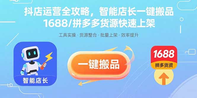 抖店运营全攻略，智能店长一键搬品，1688/拼多多货源快速上架创客联盟总站-闲云创业网-老韩轻创网-中创网-福缘网-冒泡网-资源之家-魔方项目库创客联盟总站