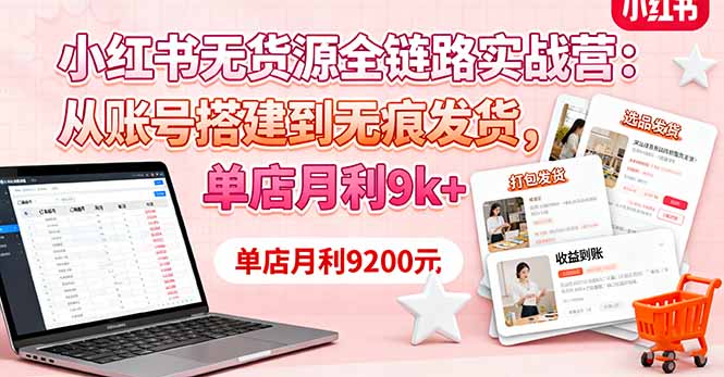 小红书无货源全链路实战营：从账号搭建到无痕发货，单店月利9k+创客联盟总站-闲云创业网-老韩轻创网-中创网-福缘网-冒泡网-资源之家-魔方项目库创客联盟总站