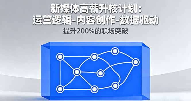 新媒体高薪升核计划：运营逻辑-内容创作-数据驱动，提升200%的职场突破创客联盟总站-闲云创业网-老韩轻创网-中创网-福缘网-冒泡网-资源之家-魔方项目库创客联盟总站