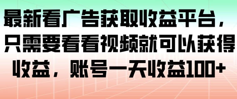 最新看广告获取收益平台，只需要看看视频就可以获得收益，账号一天收益100+创客联盟总站-闲云创业网-老韩轻创网-中创网-福缘网-冒泡网-资源之家-魔方项目库创客联盟总站