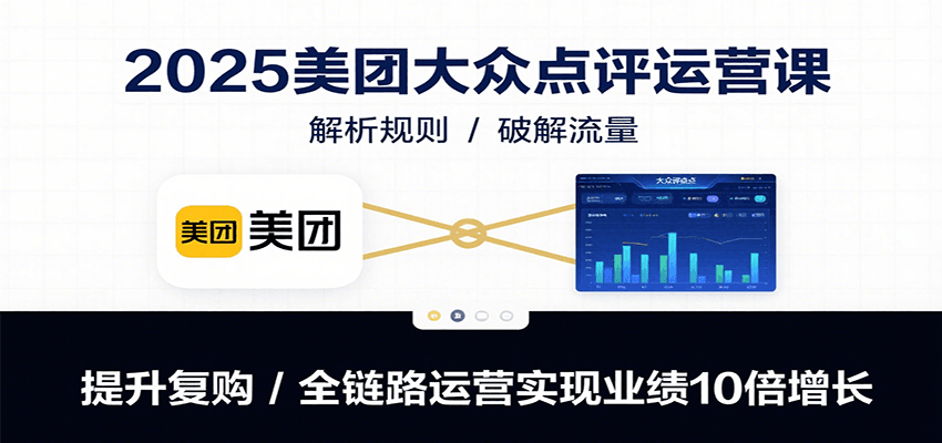 2025美团大众点评运营课:解析规则/破解流量/提升复购/全链路运营实现业绩10倍增长创客联盟总站-闲云创业网-老韩轻创网-中创网-福缘网-冒泡网-资源之家-魔方项目库创客联盟总站