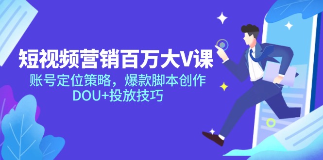 短视频营销百万大V课,账号定位策略,爆款脚本创作,DOU+投放技巧创客联盟总站-闲云创业网-老韩轻创网-中创网-福缘网-冒泡网-资源之家-魔方项目库创客联盟总站