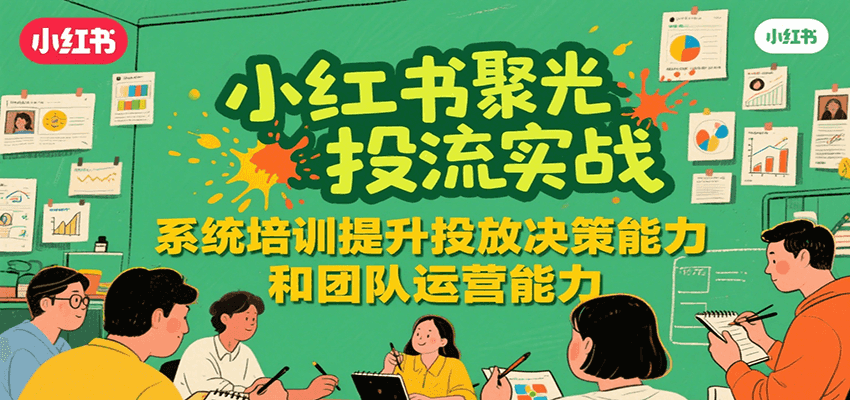 小红书聚光投流实战,系统学习提升投放决策能力和团队运营能力创客联盟总站-闲云创业网-老韩轻创网-中创网-福缘网-冒泡网-资源之家-魔方项目库创客联盟总站