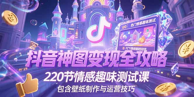 抖音神图变现全攻略,220节情感趣味测试课,包含壁纸制作与运营技巧创客联盟总站-闲云创业网-老韩轻创网-中创网-福缘网-冒泡网-资源之家-魔方项目库创客联盟总站