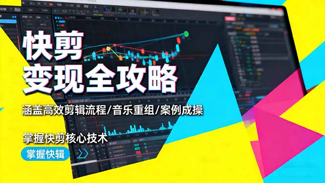 快剪变现全攻略：涵盖高效剪辑流程/音乐重组/案例实操，掌握快剪核心技术创客联盟总站-闲云创业网-老韩轻创网-中创网-福缘网-冒泡网-资源之家-魔方项目库创客联盟总站