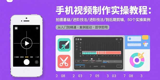 手机视频制作实操教程：拍摄基础/进阶技法/到后期剪辑，50个实操案例创客联盟总站-闲云创业网-老韩轻创网-中创网-福缘网-冒泡网-资源之家-魔方项目库创客联盟总站